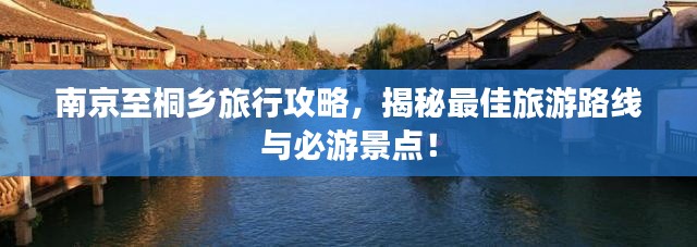 南京至桐乡旅行攻略,揭秘最佳旅游路线与必游景点!