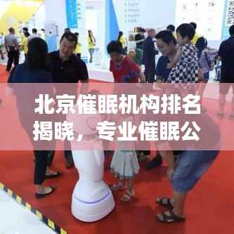 北京催眠机构排名揭晓，专业催眠公司榜单来袭！