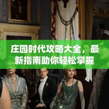 庄园时代攻略大全,最新指南助你轻松掌握游戏精髓秘籍!