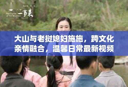 大山与老挝媳妇施施，跨文化亲情融合，温馨日常最新视频