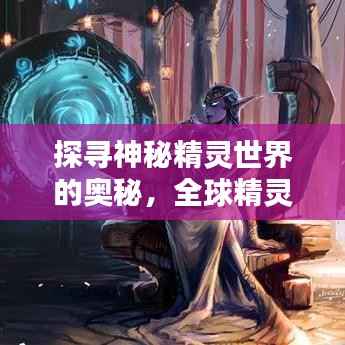 探寻神秘精灵世界的奥秘,全球精灵排名揭秘