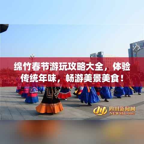绵竹春节游玩攻略大全,体验传统年味,畅游美景美食!