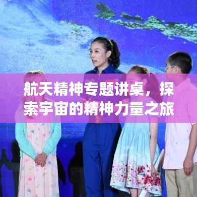 航天精神专题讲桌,探索宇宙的精神力量之旅