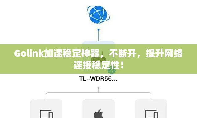 Golink加速稳定神器,不断开,提升网络连接稳定性!