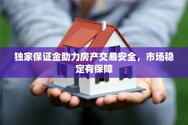 独家保证金助力房产交易安全，市场稳定有保障