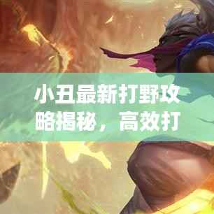 小丑最新打野攻略揭秘,高效打法与技巧一网打尽!